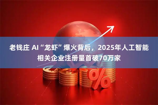 老钱庄 AI“龙虾”爆火背后，2025年人工智能相关企业注册量首破70万家