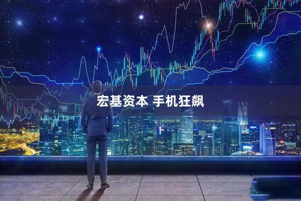 宏基资本 手机狂飙